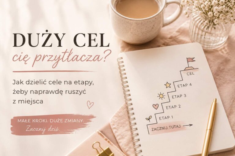 Duży cel Cię przytłacza? Jak dzielić cele na etapy, żeby naprawdę ruszyć z miejsca?